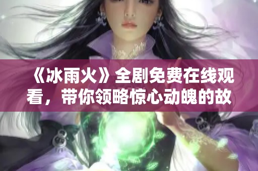 《冰雨火》全剧免费在线观看，带你领略惊心动魄的故事情节