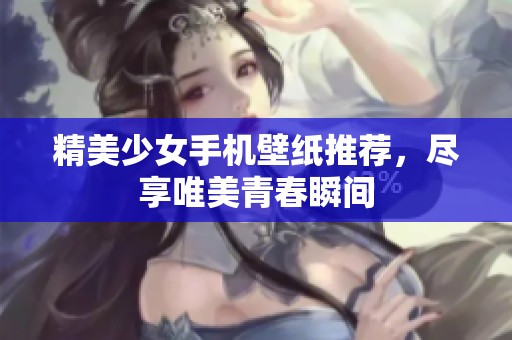精美少女手机壁纸推荐，尽享唯美青春瞬间