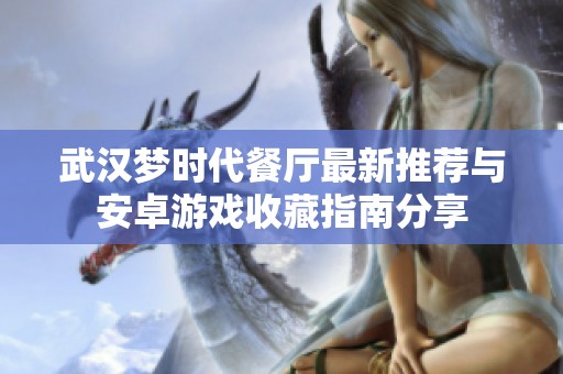武汉梦时代餐厅最新推荐与安卓游戏收藏指南分享