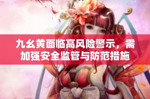 九幺黄面临高风险警示，需加强安全监管与防范措施