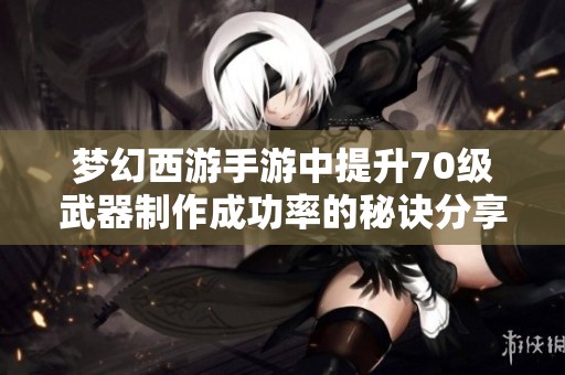 梦幻西游手游中提升70级武器制作成功率的秘诀分享