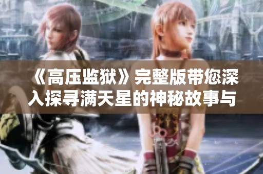 《高压监狱》完整版带您深入探寻满天星的神秘故事与紧张氛围
