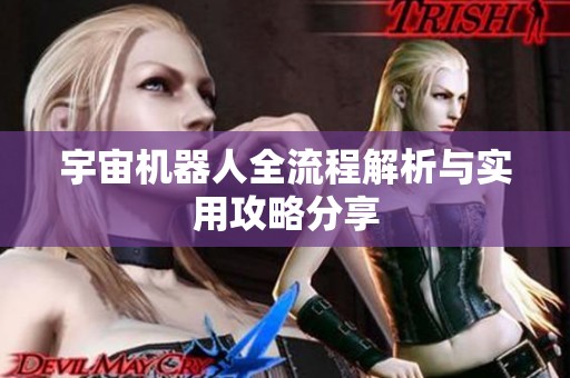 宇宙机器人全流程解析与实用攻略分享