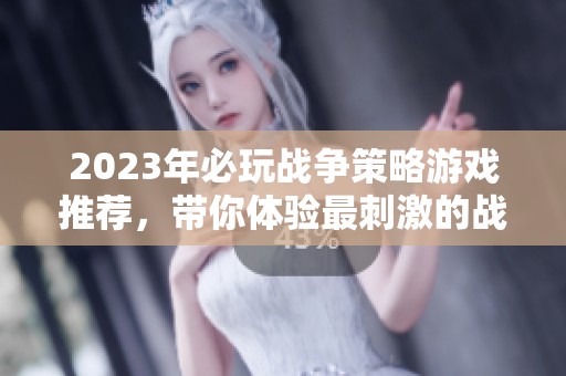2023年必玩战争策略游戏推荐，带你体验最刺激的战斗策略乐趣