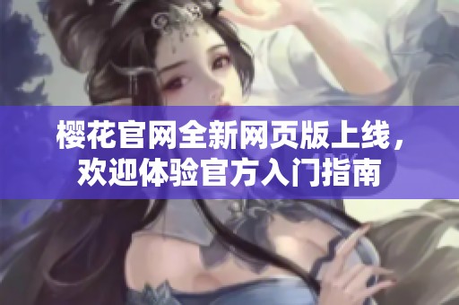 樱花官网全新网页版上线，欢迎体验官方入门指南