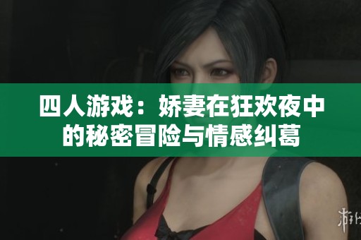 四人游戏：娇妻在狂欢夜中的秘密冒险与情感纠葛