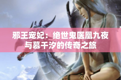 邪王宠妃：绝世鬼医凰九夜与慕千汐的传奇之旅