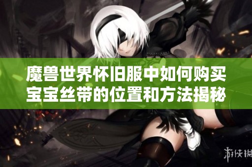魔兽世界怀旧服中如何购买宝宝丝带的位置和方法揭秘