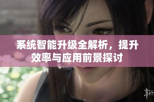 系统智能升级全解析，提升效率与应用前景探讨
