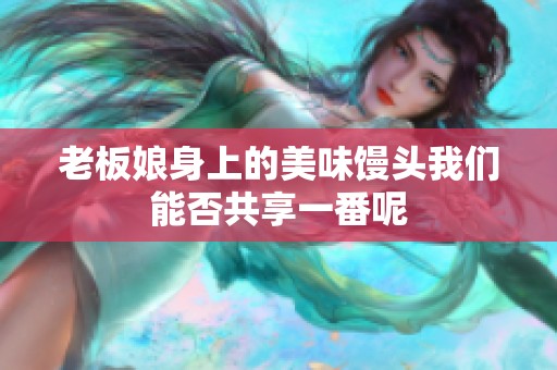 老板娘身上的美味馒头我们能否共享一番呢