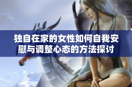 独自在家的女性如何自我安慰与调整心态的方法探讨