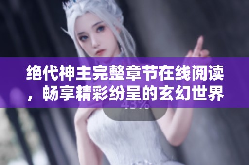 绝代神主完整章节在线阅读，畅享精彩纷呈的玄幻世界