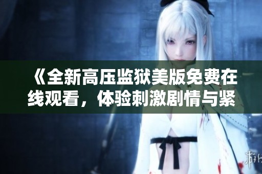 《全新高压监狱美版免费在线观看，体验刺激剧情与紧张对抗》
