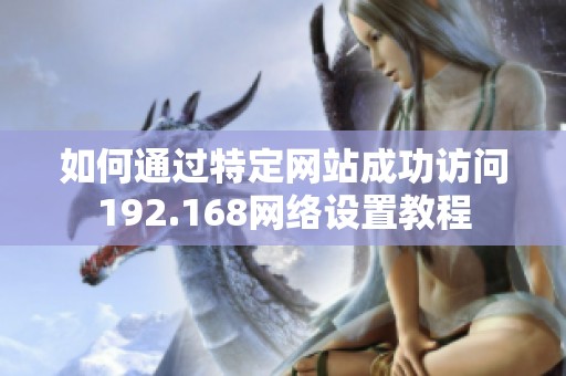 如何通过特定网站成功访问192.168网络设置教程