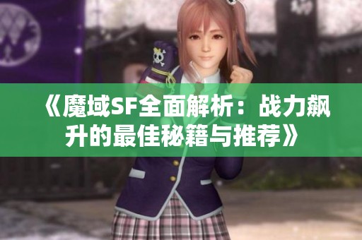 《魔域SF全面解析：战力飙升的最佳秘籍与推荐》