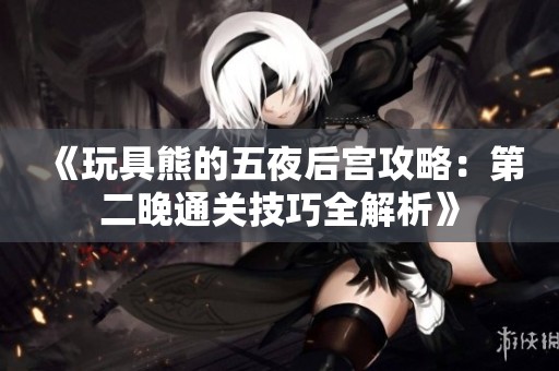 《玩具熊的五夜后宫攻略：第二晚通关技巧全解析》