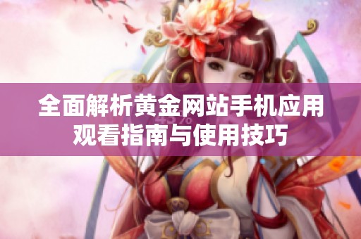 全面解析黄金网站手机应用观看指南与使用技巧
