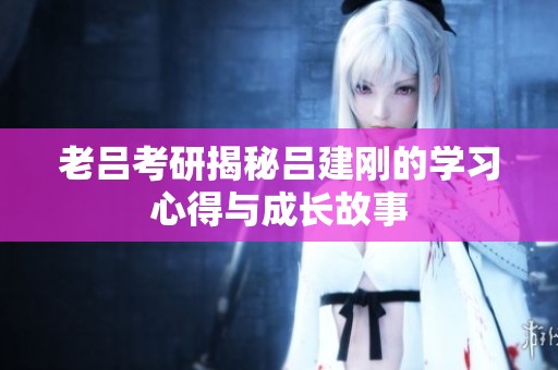 老吕考研揭秘吕建刚的学习心得与成长故事