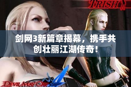 剑网3新篇章揭幕，携手共创壮丽江湖传奇！