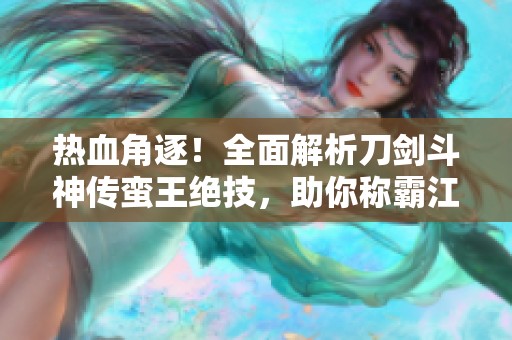 热血角逐！全面解析刀剑斗神传蛮王绝技，助你称霸江湖