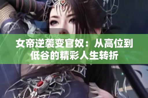 女帝逆袭变官奴：从高位到低谷的精彩人生转折