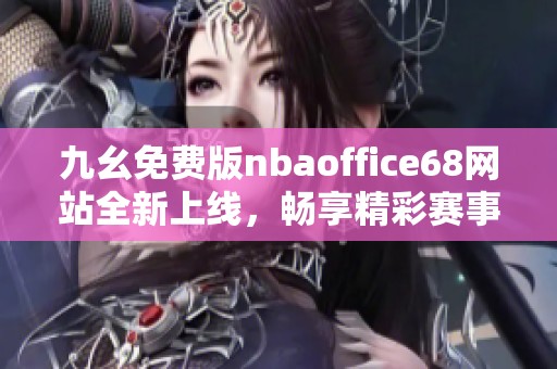 九幺免费版nbaoffice68网站全新上线，畅享精彩赛事体验