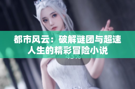 都市风云：破解谜团与超速人生的精彩冒险小说