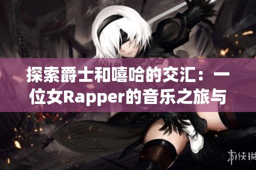 探索爵士和嘻哈的交汇：一位女Rapper的音乐之旅与妈妈的影响