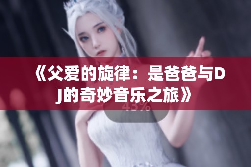 《父爱的旋律：是爸爸与DJ的奇妙音乐之旅》