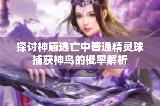 探讨神庙逃亡中普通精灵球捕获神鸟的概率解析