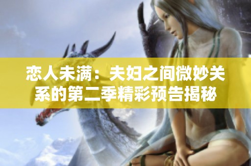 恋人未满：夫妇之间微妙关系的第二季精彩预告揭秘