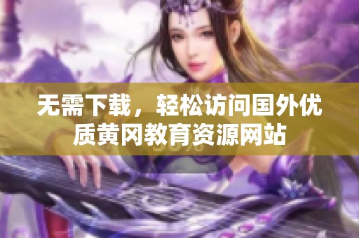 无需下载，轻松访问国外优质黄冈教育资源网站