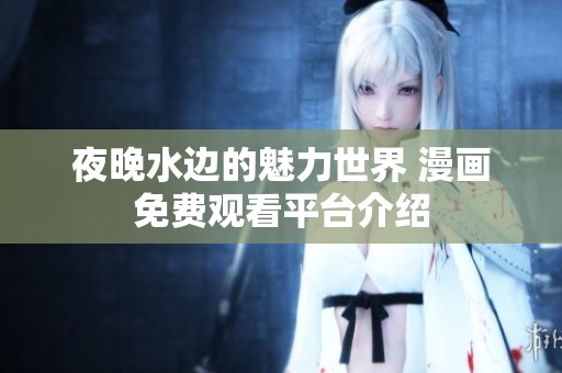夜晚水边的魅力世界 漫画免费观看平台介绍