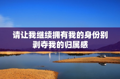 请让我继续拥有我的身份别剥夺我的归属感