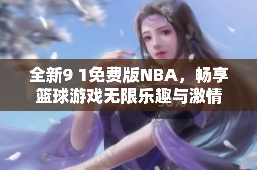 全新9 1免费版NBA，畅享篮球游戏无限乐趣与激情