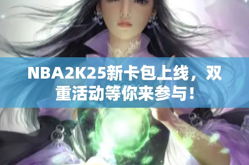 NBA2K25新卡包上线，双重活动等你来参与！