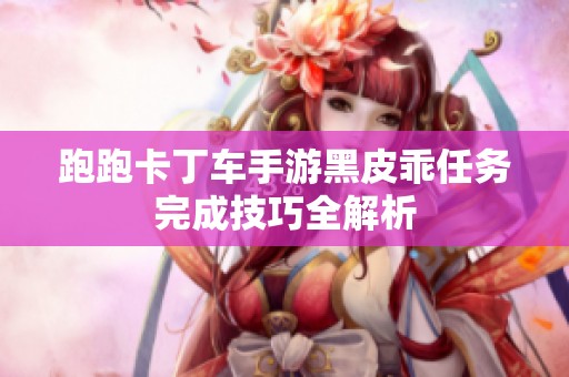跑跑卡丁车手游黑皮乖任务完成技巧全解析