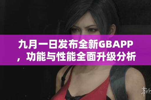 九月一日发布全新GBAPP，功能与性能全面升级分析