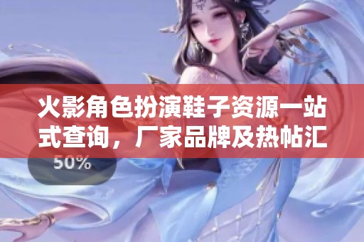 火影角色扮演鞋子资源一站式查询，厂家品牌及热帖汇总