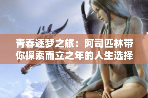 青春逐梦之旅：阿司匹林带你探索而立之年的人生选择