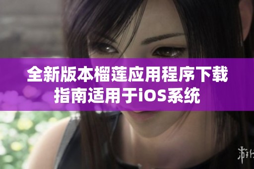 全新版本榴莲应用程序下载指南适用于iOS系统