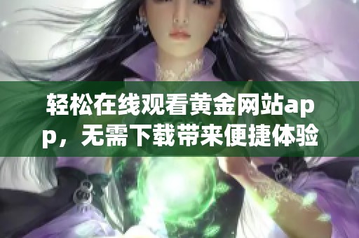 轻松在线观看黄金网站app，无需下载带来便捷体验