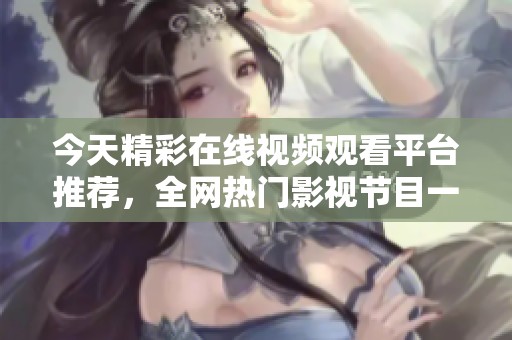 今天精彩在线视频观看平台推荐，全网热门影视节目一网打尽