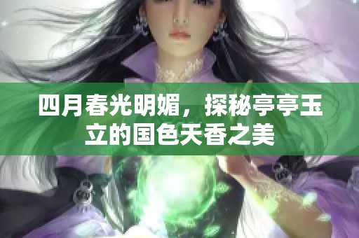 四月春光明媚，探秘亭亭玉立的国色天香之美