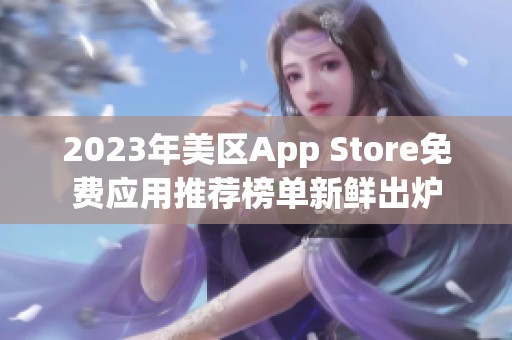 2023年美区App Store免费应用推荐榜单新鲜出炉