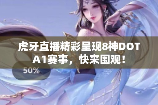 虎牙直播精彩呈现8神DOTA1赛事，快来围观！