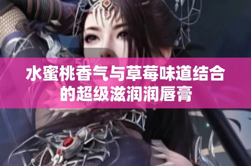 水蜜桃香气与草莓味道结合的超级滋润润唇膏