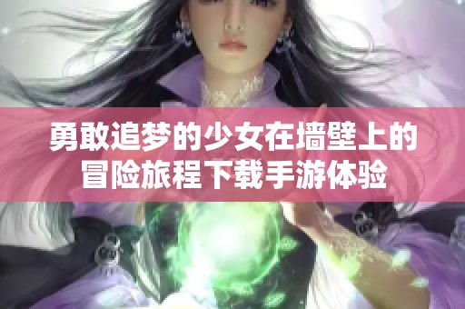 勇敢追梦的少女在墙壁上的冒险旅程下载手游体验