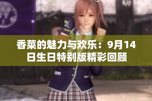 香菜的魅力与欢乐：9月14日生日特别版精彩回顾