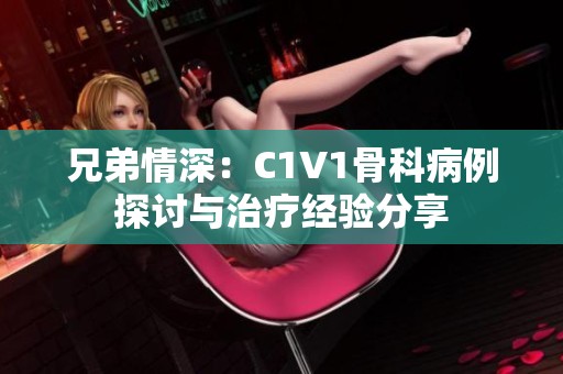 兄弟情深：C1V1骨科病例探讨与治疗经验分享